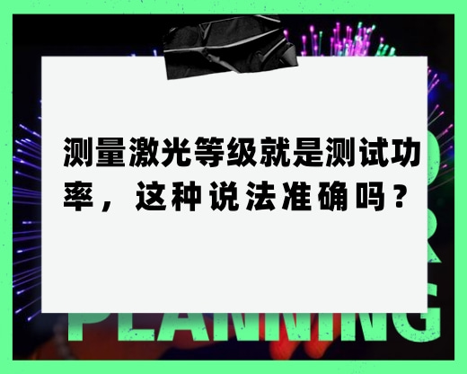 測量激光等級就是測試功率，這種說法準(zhǔn)確嗎？
