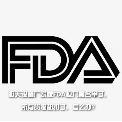激關(guān)設(shè)備廠家被FDA拉入黑名單了，所有貨物都扣了，怎