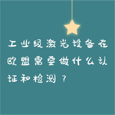 工業(yè)級(jí)激光設(shè)備在歐盟需要做什么認(rèn)證和檢測(cè)？