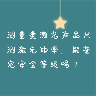 測(cè)量類激光產(chǎn)品只測(cè)激光功率，能鑒定安全等級(jí)嗎？